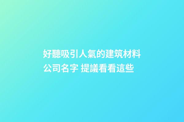 好聽吸引人氣的建筑材料公司名字 提議看看這些-第1張-公司起名-玄機派